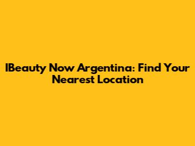 IBeauty Now Argentina: Find Your Nearest Location