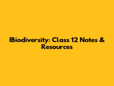 IBiodiversity: Class 12 Notes & Resources