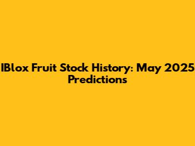 IBlox Fruit Stock History: May 2025 Predictions