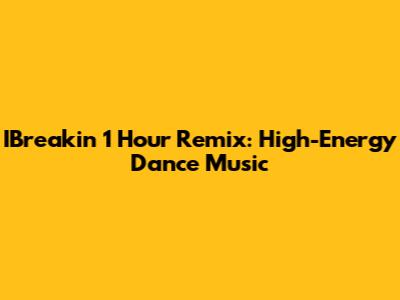 IBreakin' 1 Hour Remix: High-Energy Dance Music