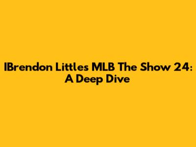 IBrendon Little's MLB The Show 24: A Deep Dive