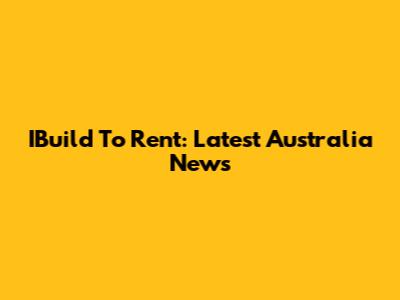 IBuild To Rent: Latest Australia News