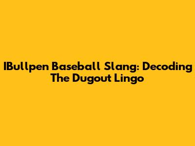 IBullpen Baseball Slang: Decoding The Dugout Lingo