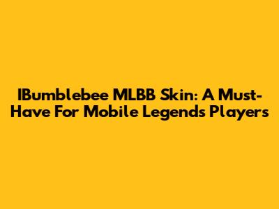 IBumblebee MLBB Skin: A Must-Have For Mobile Legends Players