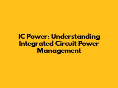 IC Power: Understanding Integrated Circuit Power Management