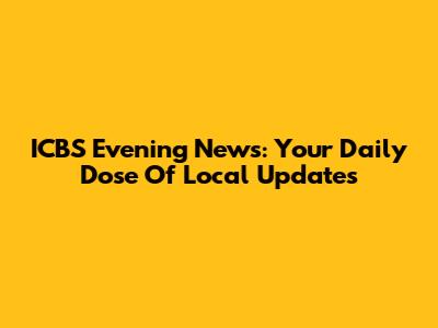 ICBS Evening News: Your Daily Dose Of Local Updates