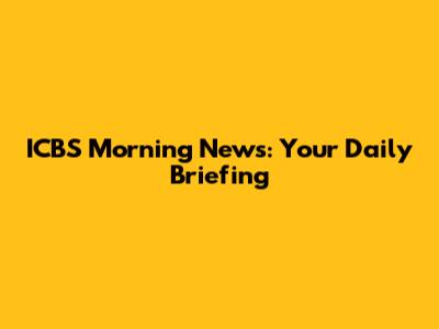 ICBS Morning News: Your Daily Briefing