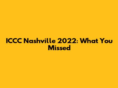 ICCC Nashville 2022: What You Missed