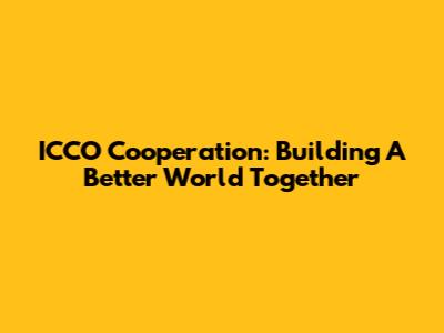 ICCO Cooperation: Building A Better World Together