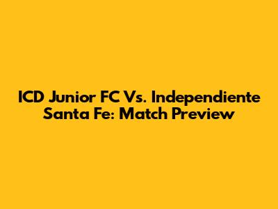 ICD Junior FC Vs. Independiente Santa Fe: Match Preview