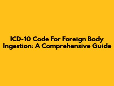 ICD-10 Code For Foreign Body Ingestion: A Comprehensive Guide