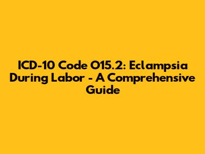 ICD-10 Code O15.2: Eclampsia During Labor - A Comprehensive Guide