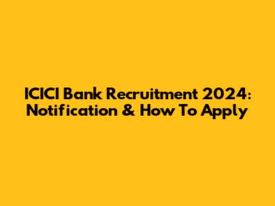 ICICI Bank Recruitment 2024: Notification & How To Apply