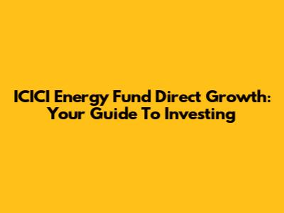 ICICI Energy Fund Direct Growth: Your Guide To Investing