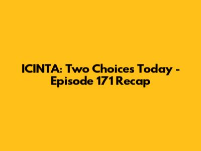 ICINTA: Two Choices Today - Episode 171 Recap