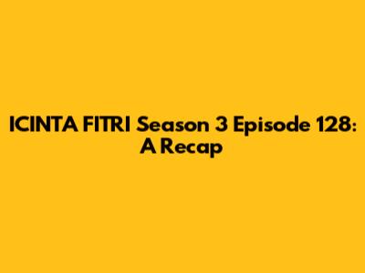ICINTA FITRI Season 3 Episode 128: A Recap