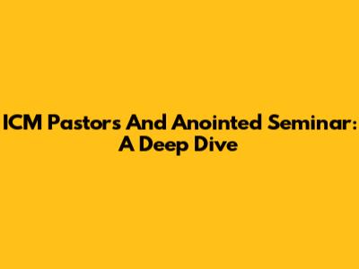 ICM Pastors And Anointed Seminar: A Deep Dive