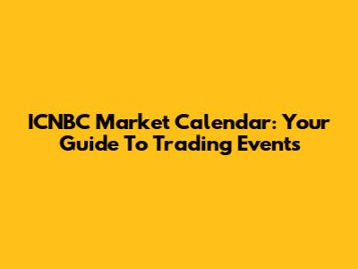 ICNBC Market Calendar: Your Guide To Trading Events