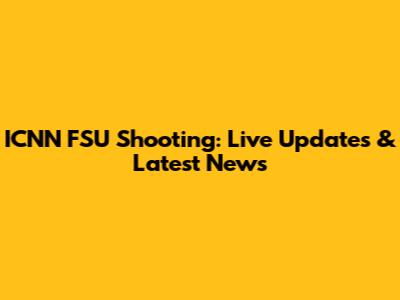 ICNN FSU Shooting: Live Updates & Latest News