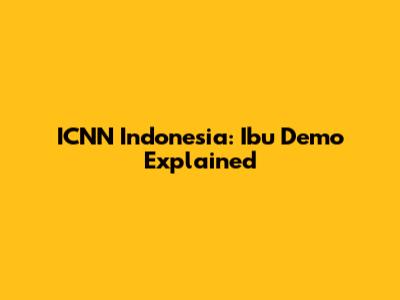 ICNN Indonesia: Ibu Demo Explained