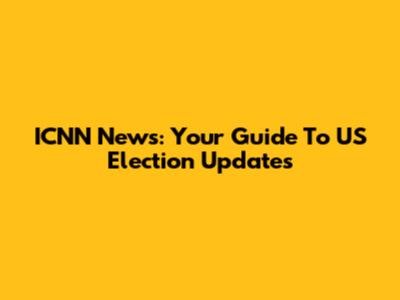 ICNN News: Your Guide To US Election Updates
