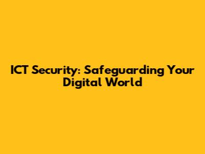 ICT Security: Safeguarding Your Digital World