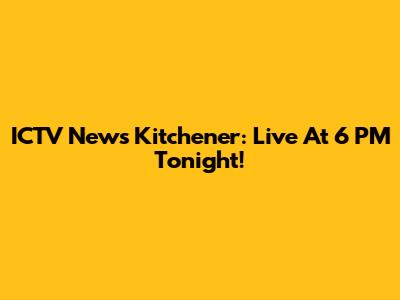 ICTV News Kitchener: Live At 6 PM Tonight!