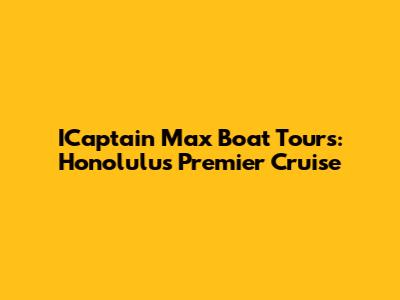 ICaptain Max Boat Tours: Honolulu's Premier Cruise