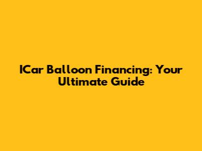 ICar Balloon Financing: Your Ultimate Guide