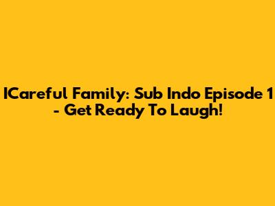 ICareful Family: Sub Indo Episode 1 - Get Ready To Laugh!