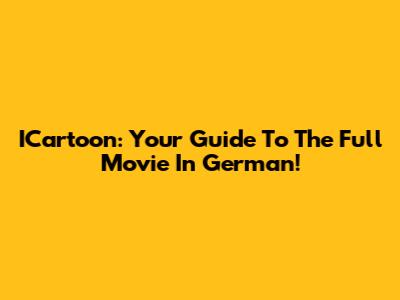 ICartoon: Your Guide To The Full Movie In German!