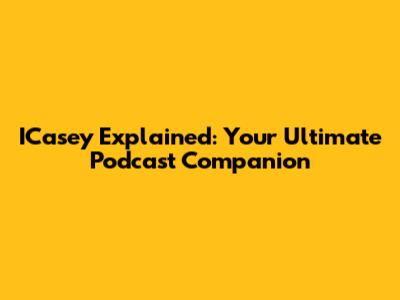 ICasey Explained: Your Ultimate Podcast Companion