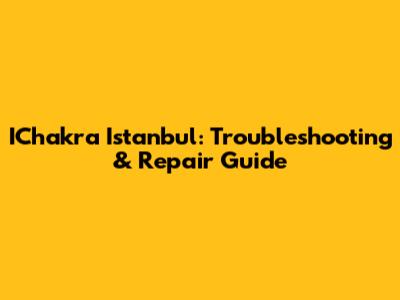 IChakra Istanbul: Troubleshooting & Repair Guide