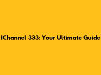 IChannel 333: Your Ultimate Guide