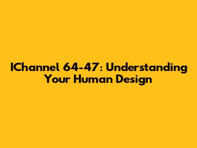 IChannel 64-47: Understanding Your Human Design