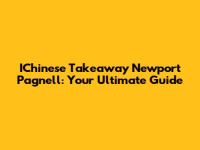 IChinese Takeaway Newport Pagnell: Your Ultimate Guide