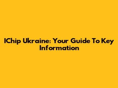 IChip Ukraine: Your Guide To Key Information