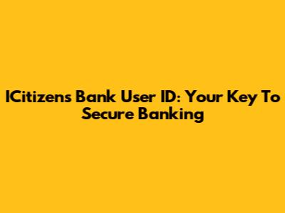 ICitizens Bank User ID: Your Key To Secure Banking