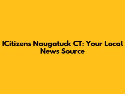 ICitizens Naugatuck CT: Your Local News Source