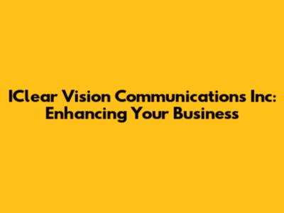 IClear Vision Communications Inc: Enhancing Your Business