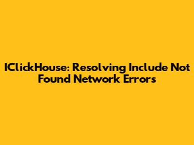 IClickHouse: Resolving 'Include Not Found' Network Errors