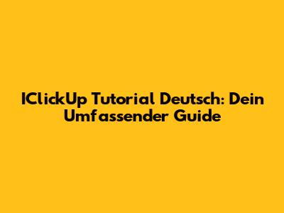 IClickUp Tutorial Deutsch: Dein Umfassender Guide