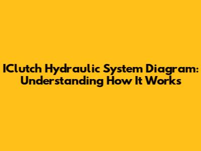 IClutch Hydraulic System Diagram: Understanding How It Works