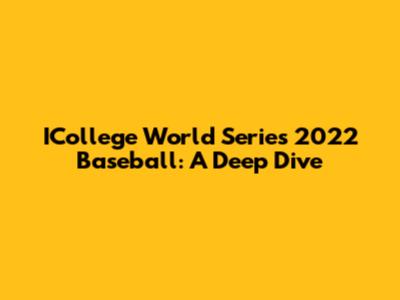 ICollege World Series 2022 Baseball: A Deep Dive