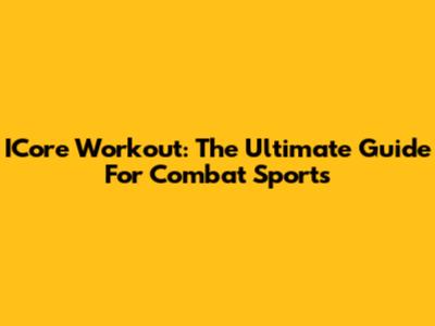 ICore Workout: The Ultimate Guide For Combat Sports