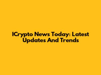 ICrypto News Today: Latest Updates And Trends