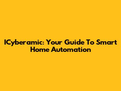 ICyberamic: Your Guide To Smart Home Automation