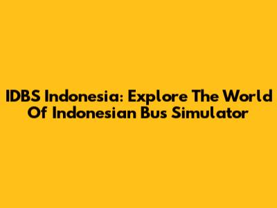 IDBS Indonesia: Explore The World Of Indonesian Bus Simulator