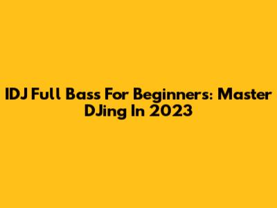 IDJ Full Bass For Beginners: Master DJing In 2023