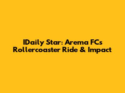 IDaily Star: Arema FC's Rollercoaster Ride & Impact